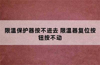 限温保护器按不进去 限温器复位按钮按不动